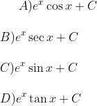 A ) e ^ x \cos x + C \\\\ B) e ^ x \sec x + C \\\\ C ) e ^ x \sin x + C\\\\D ) e ^ x \tan x + C