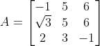 A = \begin{bmatrix} -1 & 5 & 6\\ \sqrt3& 5 &6 \\ 2 &3 &-1 \end{bmatrix}