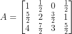A = \begin{bmatrix} 1& \frac{1}{2} & 0&\frac{1}{2} \\ \frac{5}{2} & 2&\frac{3}{2}&1 \\4&\frac{7}{2}&3&\frac{5}{2}\end{bmatrix}