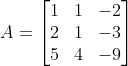 A = \begin{bmatrix} 1& 1& -2\\ 2& 1& -3\\ 5& 4& -9 \end{bmatrix}