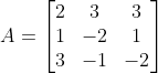 A = \begin{bmatrix} 2 &3 &3 \\ 1 & -2 &1 \\ 3& -1 &-2 \end{bmatrix}