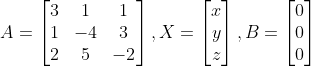 A = \begin{bmatrix} 3 & 1 & 1\\ 1& -4 & 3\\ 2& 5& -2 \end{bmatrix}, X = \begin{bmatrix} x\\ y\\ z\end{bmatrix}, B = \begin{bmatrix} 0\\ 0\\ 0\end{bmatrix}