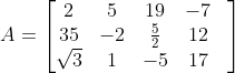 A = \begin{bmatrix}2&5&19&-7&\\ 35& -2&\frac{5}{2}&12\\\sqrt3&1&-5&17 \end{bmatrix}