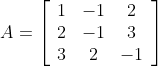 A = \left[\begin{array}{ccc} 1 & -1 & 2 \\ 2 & -1 & 3 \\ 3 & 2 & -1 \end{array}\right]