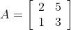 A = \left[\begin{array}{ll} 2 & 5 \\ 1 & 3 \end{array}\right]