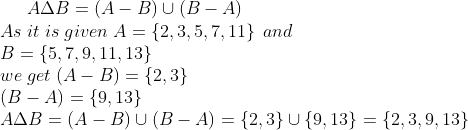 A Delta B = (A-B) cup (B - A)\* As;it;is;given;A = left 2, 3, 5, 7, 11 ight  ;and\*B=left 5, 7, 9, 11, 13 ight  \*we;get;(A-B) = left  2,3 ight \* (B-A) = left  9,13 ight  \*A Delta B = (A-B) cup (B - A)=left  2,3 ight  cup left  9,13 ight =left  2,3,9,13 ight 