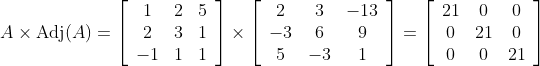 A \times \operatorname{Adj}(A)=\left[\begin{array}{ccc} 1 & 2 & 5 \\ 2 & 3 & 1 \\ -1 & 1 & 1 \end{array}\right] \times\left[\begin{array}{ccc} 2 & 3 & -13 \\ -3 & 6 & 9 \\ 5 & -3 & 1 \end{array}\right]=\left[\begin{array}{ccc} 21 & 0 & 0 \\ 0 & 21 & 0 \\ 0 & 0 & 21 \end{array}\right]