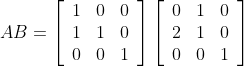A B =\left[\begin{array}{lll}1 & 0 & 0 \\ 1 & 1 & 0 \\ 0 & 0 & 1\end{array}\right]\left[\begin{array}{lll}0 & 1 & 0 \\ 2 & 1 & 0 \\ 0 & 0 & 1\end{array}\right]