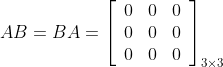 A B=B A=\left[\begin{array}{lll}0 & 0 & 0 \\ 0 & 0 & 0 \\ 0 & 0 & 0\end{array}\right]_{3 \times 3}