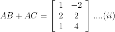 A B+A C=\left[\begin{array}{cc} 1 & -2 \\ 2 & 2 \\ 1 & 4 \end{array}\right] .... (ii)