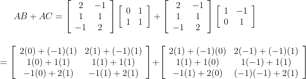 A B+A C=\left[\begin{array}{cc} 2 & -1 \\ 1 & 1 \\ -1 & 2 \end{array}\right]\left[\begin{array}{ll} 0 & 1 \\ 1 & 1 \end{array}\right]+\left[\begin{array}{cc} 2 & -1 \\ 1 & 1 \\ -1 & 2 \end{array}\right]\left[\begin{array}{cc} 1 & -1 \\ 0 & 1 \end{array}\right] \\\\ \\ =\left[\begin{array}{cc} 2(0)+(-1)(1) & 2(1)+(-1)(1) \\ 1(0)+1(1) & 1(1)+1(1) \\ -1(0)+2(1) & -1(1)+2(1) \end{array}\right]+\left[\begin{array}{cc} 2(1)+(-1)(0) & 2(-1)+(-1)(1) \\ 1(1)+1(0) & 1(-1)+1(1) \\ -1(1)+2(0) & (-1)(-1)+2(1) \end{array}\right]