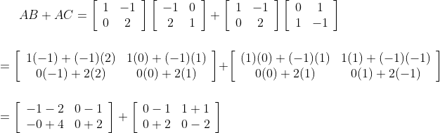 A B+A C=\left[\begin{array}{cc}1 & -1 \\ 0 & 2\end{array}\right]\left[\begin{array}{cc}-1 & 0 \\ 2 & 1\end{array}\right]+\left[\begin{array}{cc}1 & -1 \\ 0 & 2\end{array}\right]\left[\begin{array}{cc}0 & 1 \\ 1 & -1\end{array}\right]\\\\\\=\left[\begin{array}{cc}1(-1)+(-1)(2) & 1(0)+(-1)(1) \\0(-1)+2(2) & 0(0)+2(1)\end{array}\right]+\left[\begin{array}{cc}(1)(0)+(-1)(1) & 1(1)+(-1)(-1) \\ 0(0)+2(1) & 0(1)+2(-1)\end{array}\right] \\\\\\=\left[\begin{array}{ll}-1-2 & 0-1 \\ -0+4 & 0+2\end{array}\right]+\left[\begin{array}{ll}0-1 & 1+1 \\ 0+2 & 0-2\end{array}\right]