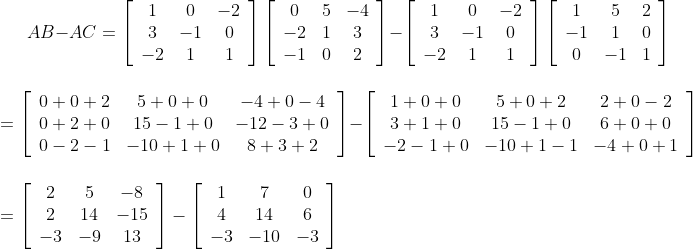 A B-A C=\left[\begin{array}{ccc} 1 & 0 & -2 \\ 3 & -1 & 0 \\ -2 & 1 & 1 \end{array}\right]\left[\begin{array}{ccc} 0 & 5 & -4 \\ -2 & 1 & 3 \\ -1 & 0 & 2 \end{array}\right]-\left[\begin{array}{ccc} 1 & 0 & -2 \\ 3 & -1 & 0 \\ -2 & 1 & 1 \end{array}\right]\left[\begin{array}{ccc} 1 & 5 & 2 \\ -1 & 1 & 0 \\ 0 & -1 & 1 \end{array}\right] \\\\\\ =\left[\begin{array}{ccc} 0+0+2 & 5+0+0 & -4+0-4 \\ 0+2+0 & 15-1+0 & -12-3+0 \\ 0-2-1 & -10+1+0 & 8+3+2 \end{array}\right]-\left[\begin{array}{ccc} 1+0+0 & 5+0+2 & 2+0-2 \\ 3+1+0 & 15-1+0 & 6+0+0 \\ -2-1+0 & -10+1-1 & -4+0+1 \end{array}\right] \\ \\\\ =\left[\begin{array}{ccc} 2 & 5 & -8 \\ 2 & 14 & -15 \\ -3 & -9 & 13 \end{array}\right]-\left[\begin{array}{ccc} 1 & 7 & 0 \\ 4 & 14 & 6 \\ -3 & -10 & -3 \end{array}\right]