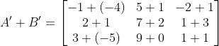A'+B' = \begin{bmatrix} -1+(-4) & 5+1 & -2+1\\ 2+1 &7+2 &1+3 \\ 3+(-5) & 9+0 & 1+1 \end{bmatrix}