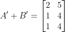 A'+B' = \begin{bmatrix} 2 & 5\\ 1 &4 \\ 1 & 4 \end{bmatrix}