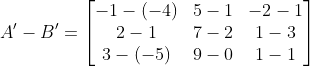 A'-B' = \begin{bmatrix} -1-(-4) & 5-1 & -2-1\\ 2-1 &7-2 &1-3 \\ 3-(-5) & 9-0 & 1-1 \end{bmatrix}