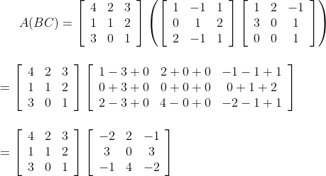 A(B C) =\left[\begin{array}{lll} 4 & 2 & 3 \\ 1 & 1 & 2 \\ 3 & 0 & 1 \end{array}\right]\left(\left[\begin{array}{ccc} 1 & -1 & 1 \\ 0 & 1 & 2 \\ 2 & -1 & 1 \end{array}\right]\left[\begin{array}{ccc} 1 & 2 & -1 \\ 3 & 0 & 1 \\ 0 & 0 & 1 \end{array}\right]\right) \\\\\\=\left[\begin{array}{lll} 4 & 2 & 3 \\ 1 & 1 & 2 \\ 3 & 0 & 1 \end{array}\right]\left[\begin{array}{ccc} 1-3+0 & 2+0+0 & -1-1+1 \\ 0+3+0 & 0+0+0 & 0+1+2 \\ 2-3+0 & 4-0+0 & -2-1+1 \end{array}\right] \\ \\\\=\left[\begin{array}{ccc} 4 & 2 & 3 \\ 1 & 1 & 2 \\ 3 & 0 & 1 \end{array}\right]\left[\begin{array}{ccc} -2 & 2 & -1 \\ 3 & 0 & 3 \\ -1 & 4 & -2 \end{array}\right] \\