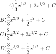 A) \frac{1}{3}x ^{1/3} + 2 x ^{1/2}+ C \\\\ B) \frac{2}{3}x ^{2/3} + \frac{1}{2}x ^{2}+ C \\\\ C ) \frac{2}{3}x ^{3/2} + 2 x ^{1/2}+ C\\\\ D) \frac{3}{2}x ^{3/2} + \frac{1}{2} x ^{1/2}+ C
