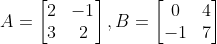 A= \begin{bmatrix} 2 &-1 \\ 3 &2 \end{bmatrix},B = \begin{bmatrix} 0 &4 \\ -1& 7 \end{bmatrix}