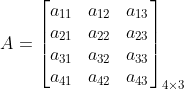 A= \begin{bmatrix} a_{11} & a_{12} &a_{13} \\ a_{21} &a_{22} &a_{23} \\ a_{31} &a_{32} &a_{33} \\ a_{41} & a_{42} & a_{43} \end{bmatrix}_{4\times 3}