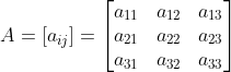 A= \left [ a_{ij} \right ]= \begin{bmatrix} a_{11} &a_{12} &a_{13} \\ a_{21} & a_{22} & a_{23}\\ a_{31}& a_{32} & a_{33} \end{bmatrix}