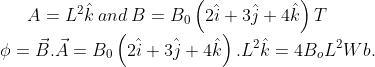 A= L^2\hat{k}\:and\:B=B_0\left ( 2\hat{i} +3\hat{j}+4\hat{k}\right )T\\ \phi = \vec{B}.\vec{A}=B_0\left ( 2\hat{i} +3\hat{j}+4\hat{k}\right ).L^2\hat{k}= 4 B_o L^2 Wb.