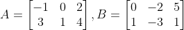 A=\begin{bmatrix} -1 & 0 &2 \\ 3 &1 &4 \end{bmatrix},B=\begin{bmatrix} 0 &-2 &5 \\ 1 & -3 & 1 \end{bmatrix}