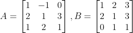 A=\begin{bmatrix} 1 & -1 &0 \\ 2&1 & 3\\ 1 &2 & 1 \end{bmatrix}, B=\begin{bmatrix} 1 & 2 &3 \\ 2 & 1&3 \\ 0 & 1 & 1 \end{bmatrix}