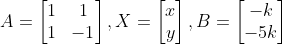 A=\begin{bmatrix} 1 & 1\\ 1 & -1\end{bmatrix},X=\begin{bmatrix} x\\ y\end{bmatrix},B=\begin{bmatrix} -k\\ -5k\end{bmatrix}