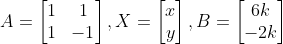 A=\begin{bmatrix} 1 & 1\\ 1 & -1\end{bmatrix},X=\begin{bmatrix} x\\ y\end{bmatrix},B=\begin{bmatrix} 6k\\ -2k\end{bmatrix}