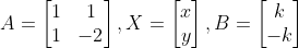 A=\begin{bmatrix} 1 & 1\\ 1 & -2\end{bmatrix},X=\begin{bmatrix} x\\ y\end{bmatrix},B=\begin{bmatrix} k\\ -k\end{bmatrix}