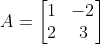 A=\begin{bmatrix} 1 &-2 \\ 2& 3 \end{bmatrix}