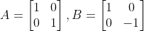 A=\begin{bmatrix} 1 &0 \\ 0 &1 \end{bmatrix}, B =\begin{bmatrix} 1 &0 \\ 0&-1 \end{bmatrix}