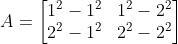 A=\begin{bmatrix} 1^{2}-1^{2} &1^{2}-2^{2} \\ 2^{2}-1^{2}& 2^{2} -2^{2}\end{bmatrix}