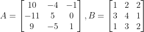 A=\begin{bmatrix} 10 &-4 & -1\\ -11 & 5 & 0\\ 9&-5 &1 \end{bmatrix}, B = \begin{bmatrix} 1 &2 &2 \\ 3& 4 & 1\\ 1& 3 & 2 \end{bmatrix}