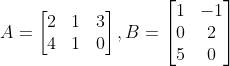 A=\begin{bmatrix} 2 & 1 &3 \\ 4 & 1 & 0 \end{bmatrix}, B=\begin{bmatrix} 1 &-1 \\ 0 & 2\\ 5 & 0 \end{bmatrix}