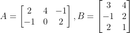 A=\begin{bmatrix} 2 & 4 & -1\\ -1 &0 & 2 \end{bmatrix},B=\begin{bmatrix} 3 &4 \\ -1 &2 \\ 2 & 1 \end{bmatrix}