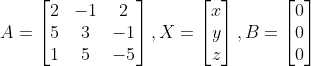 A=\begin{bmatrix} 2& -1& 2\\ 5 & 3& -1\\ 1& 5& -5 \end{bmatrix},X=\begin{bmatrix} x\\ y\\ z\end{bmatrix},B=\begin{bmatrix} 0\\ 0\\ 0\end{bmatrix}