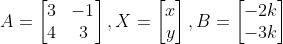 A=\begin{bmatrix} 3 & -1\\ 4 & 3\end{bmatrix},X=\begin{bmatrix} x\\ y\end{bmatrix},B=\begin{bmatrix} -2k\\ -3k\end{bmatrix}