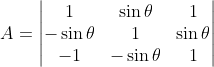 A=\begin{vmatrix} 1 &\sin \theta &1 \\ -\sin \theta & 1 & \sin \theta \\ -1&-\sin \theta &1 \end{vmatrix}