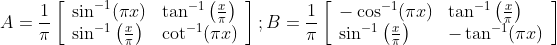 A=\frac{1}{\pi}\left[\begin{array}{ll} \sin ^{-1}(\pi x) & \tan ^{-1}\left(\frac{x}{\pi}\right) \\ \sin ^{-1}\left(\frac{x}{\pi}\right) & \cot ^{-1}(\pi x) \end{array}\right] ; B=\frac{1}{\pi}\left[\begin{array}{ll} -\cos ^{-1}(\pi x) & \tan ^{-1}\left(\frac{x}{\pi}\right) \\ \sin ^{-1}\left(\frac{x}{\pi}\right) & -\tan ^{-1}(\pi x) \end{array}\right]