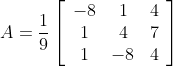 A=\frac{1}{9}\left[\begin{array}{ccc} -8 & 1 & 4 \\ 1 & 4 & 7 \\ 1 & -8 & 4 \end{array}\right]