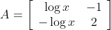 A=\left[\begin{array}{cc} \log x & -1 \\ -\log x & 2 \end{array}\right]