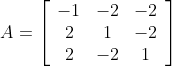 A=\left[\begin{array}{ccc} -1 & -2 & -2 \\ 2 & 1 & -2 \\ 2 & -2 & 1 \end{array}\right]