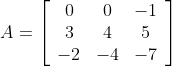 A=\left[\begin{array}{ccc} 0 & 0 & -1 \\ 3 & 4 & 5 \\ -2 & -4 & -7 \end{array}\right]