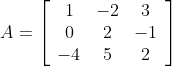 A=\left[\begin{array}{ccc} 1 & -2 & 3 \\ 0 & 2 & -1 \\ -4 & 5 & 2 \end{array}\right]