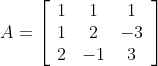A=\left[\begin{array}{ccc} 1 & 1 & 1 \\ 1 & 2 & -3 \\ 2 & -1 & 3 \end{array}\right]