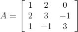 A=\left[\begin{array}{ccc} 1 & 2 & 0 \\ 2 & 3 & -1 \\ 1 & -1 & 3 \end{array}\right]
