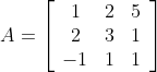 A=\left[\begin{array}{ccc} 1 & 2 & 5 \\ 2 & 3 & 1 \\ -1 & 1 & 1 \end{array}\right]