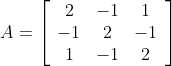 A=\left[\begin{array}{ccc} 2 & -1 & 1 \\ -1 & 2 & -1 \\ 1 & -1 & 2 \end{array}\right]